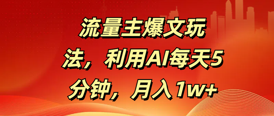 流量主爆文玩法，利用AI每天5分钟，月入1w+娅氪网创资源-网创项目资源站-副业项目-创业项目-搞钱项目娅氪网创资源