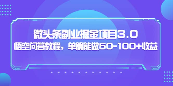微头条副业掘金项目3.0+悟空问答教程，单篇能做50-100+收益娅氪网创资源-网创项目资源站-副业项目-创业项目-搞钱项目娅氪网创资源