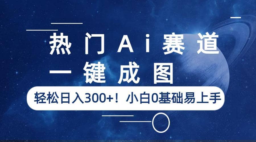 热门Ai赛道，一键成图，轻松日入300+！小白0基础易上手娅氪网创资源-网创项目资源站-副业项目-创业项目-搞钱项目娅氪网创资源