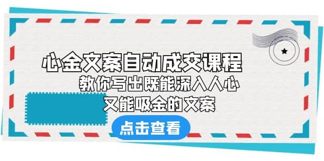 《心金文案自动成交课程》 教你写出既能深入人心、又能吸金的文案娅氪网创资源-网创项目资源站-副业项目-创业项目-搞钱项目娅氪网创资源