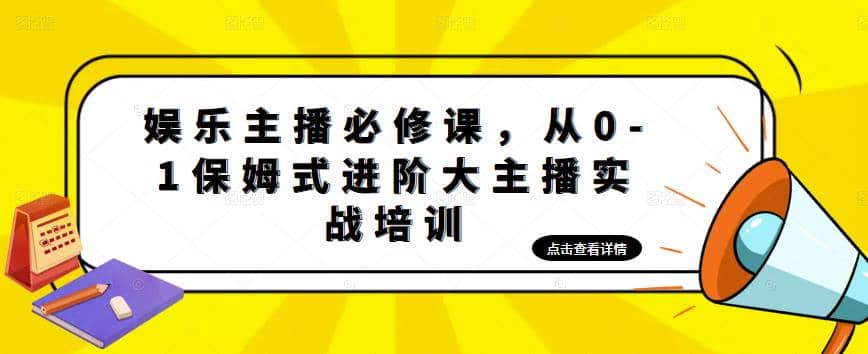 娱乐主播培训班：从0-1保姆式进阶大主播实操培训娅氪网创资源-网创项目资源站-副业项目-创业项目-搞钱项目娅氪网创资源
