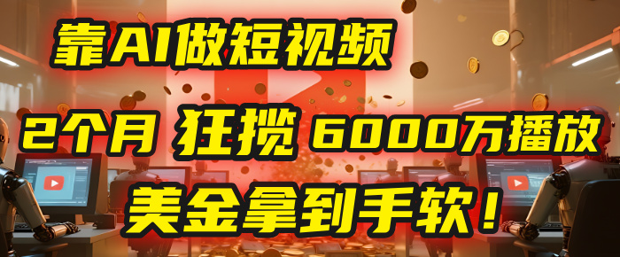 4000小时播放才能赚钱?别傻了!他靠AI做短视频,2个月狂揽6000万播放,美金拿到手软!娅氪网创资源-网创项目资源站-副业项目-创业项目-搞钱项目娅氪网创资源