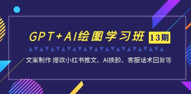 GPT+AI绘图学习班【第13期】 文案制作 爆款小红书推文、AI换脸、客服话术娅氪网创资源-网创项目资源站-副业项目-创业项目-搞钱项目娅氪网创资源