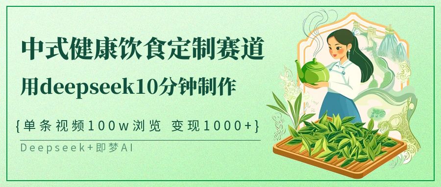 爆火中式健康饮食定制赛道,用deepseek10分钟制作单条视频100w浏览变现1000+娅氪网创资源-网创项目资源站-副业项目-创业项目-搞钱项目娅氪网创资源