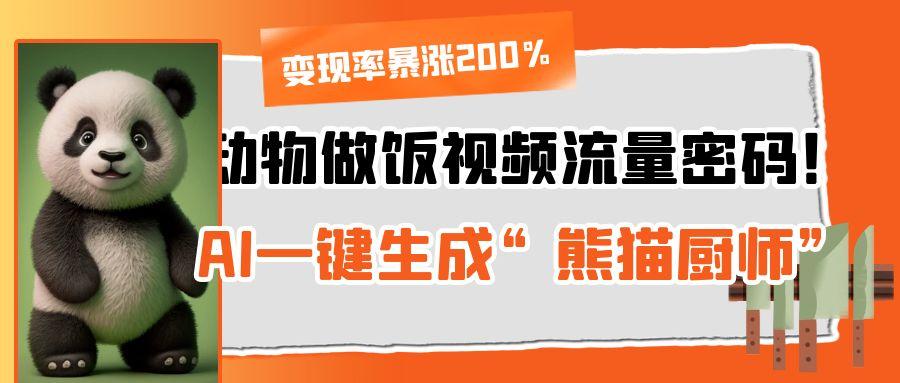 动物做饭视频流量密码！AI一键生成“熊猫厨师”，变现率暴涨200%娅氪网创资源-网创项目资源站-副业项目-创业项目-搞钱项目娅氪网创资源