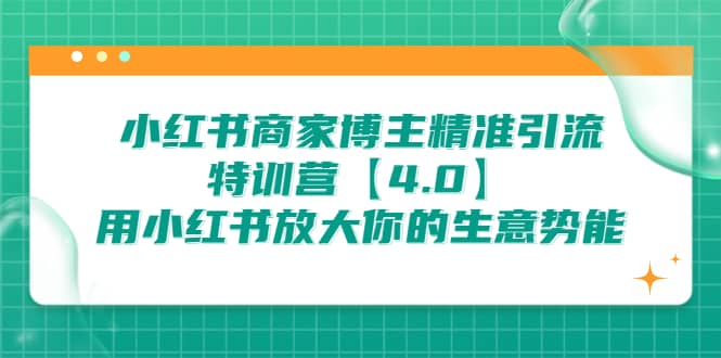 小红书商家 博主精准引流特训营【4.0】用小红书放大你的生意势能娅氪网创资源-网创项目资源站-副业项目-创业项目-搞钱项目娅氪网创资源