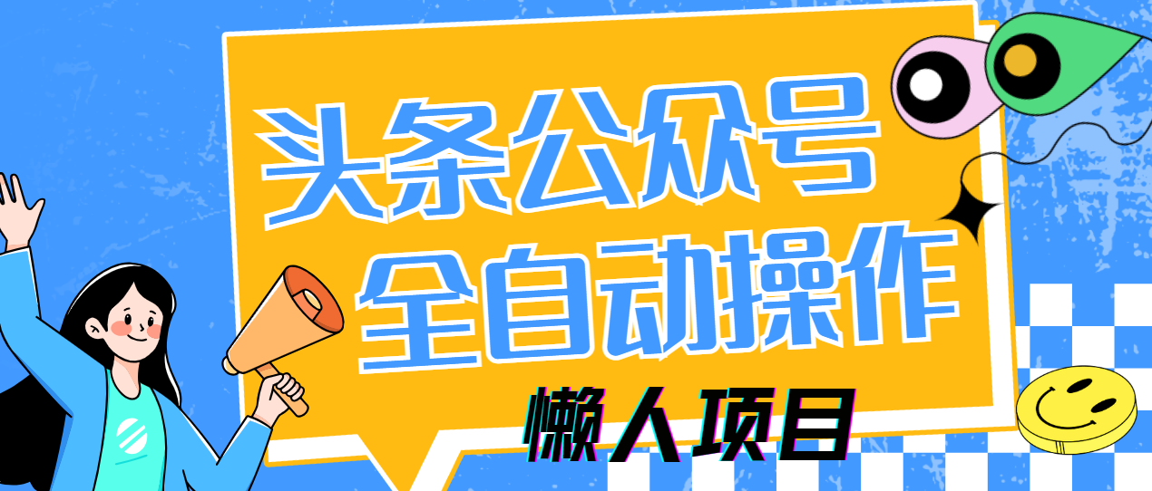 懒人项目,多平台操作全自动运行,头条,公众号,下班实操5分钟日入500+娅氪网创资源-网创项目资源站-副业项目-创业项目-搞钱项目娅氪网创资源