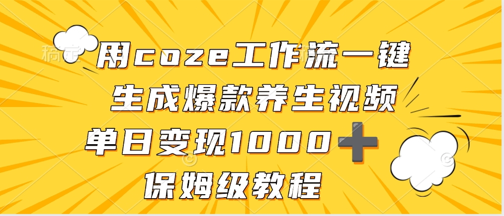 用coze工作流一键生成爆款养生视频,单日变现1000➕,保姆级教程娅氪网创资源-网创项目资源站-副业项目-创业项目-搞钱项目娅氪网创资源