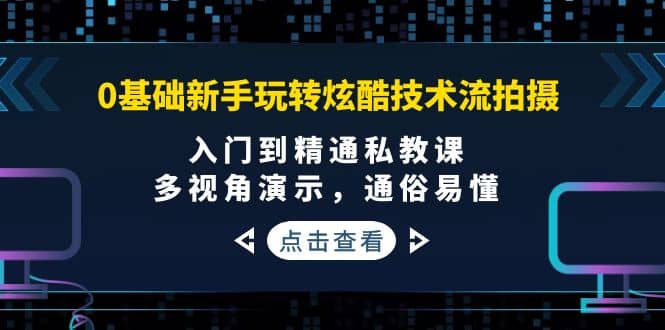 0基础新手玩转炫酷技术流拍摄：入门到精通私教课，多视角演示，通俗易懂娅氪网创资源-网创项目资源站-副业项目-创业项目-搞钱项目娅氪网创资源