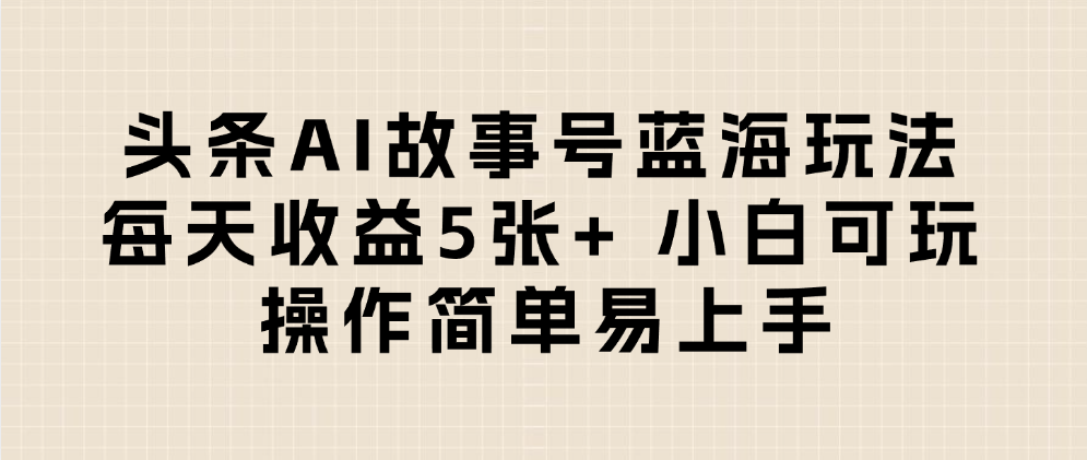 头条AI故事号蓝海玩法 每天收益5张+ 小白可玩 操作简单易上手娅氪网创资源-网创项目资源站-副业项目-创业项目-搞钱项目娅氪网创资源