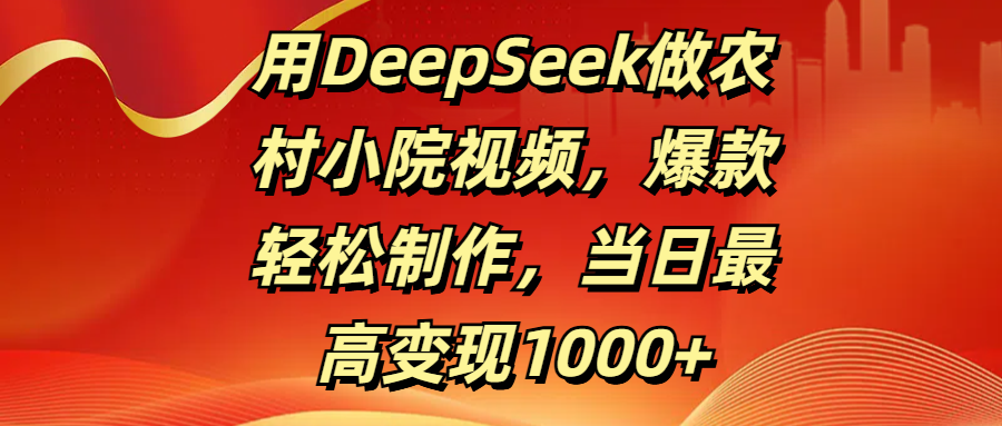 用DeepSeek做农村小院视频，爆款轻松制作，当日最高变现1000+娅氪网创资源-网创项目资源站-副业项目-创业项目-搞钱项目娅氪网创资源