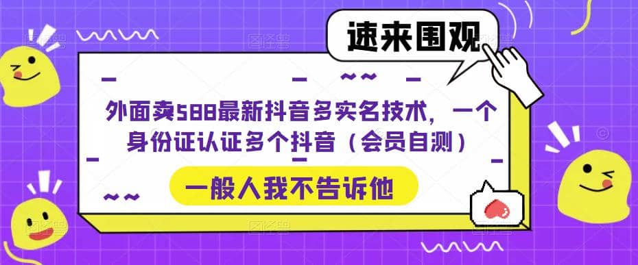 外面卖588最新抖音多实名技术,一个身份证认证多个抖音(会员自测)娅氪网创资源-网创项目资源站-副业项目-创业项目-搞钱项目娅氪网创资源