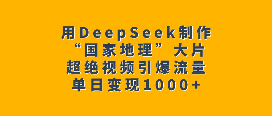 用DeepSeek制作“国家地理”大片,超绝视频引爆流量,单日变现1000+娅氪网创资源-网创项目资源站-副业项目-创业项目-搞钱项目娅氪网创资源