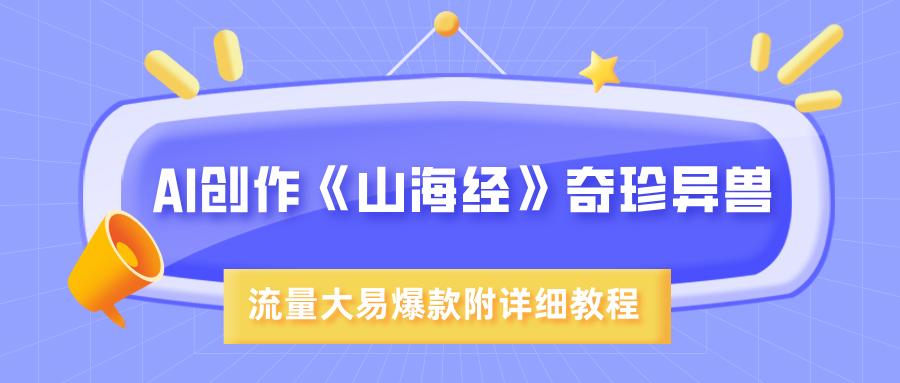 AI创作《山海经》奇珍异兽，超现实画风，流量大易爆款，附详细教程娅氪网创资源-网创项目资源站-副业项目-创业项目-搞钱项目娅氪网创资源