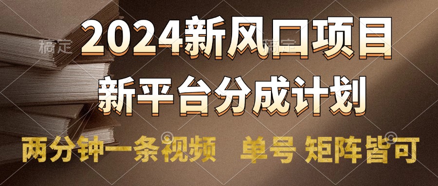 2024风口项目,新平台分成计划,两分钟一条视频,单号轻松上手月入9000+娅氪网创资源-网创项目资源站-副业项目-创业项目-搞钱项目娅氪网创资源