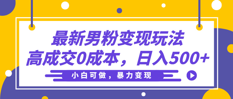最新男粉变现玩法，高成交0成本，小白可做，轻松日入500+娅氪网创资源-网创项目资源站-副业项目-创业项目-搞钱项目娅氪网创资源