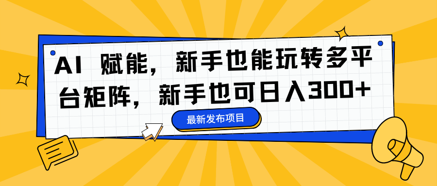 AI 赋能,新手也能玩转多平台矩阵,新手也可日入300+娅氪网创资源-网创项目资源站-副业项目-创业项目-搞钱项目娅氪网创资源
