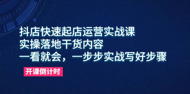 抖店快速起店运营实战课，实操落地干货内容，一看就会，一步步实战写好步骤娅氪网创资源-网创项目资源站-副业项目-创业项目-搞钱项目娅氪网创资源