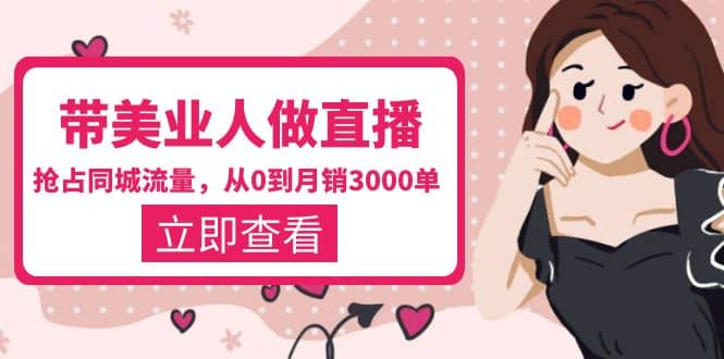 带美业人-做直播，抢占同城流量，打造门店盈利闭环系统 从0到月销3000单娅氪网创资源-网创项目资源站-副业项目-创业项目-搞钱项目娅氪网创资源