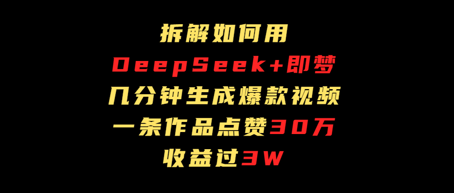 拆解如何用deep seek+即梦做爆款短视频，一条作品收益过3万网创吧-网创项目资源站-副业项目-创业项目-搞钱项目娅氪网创资源
