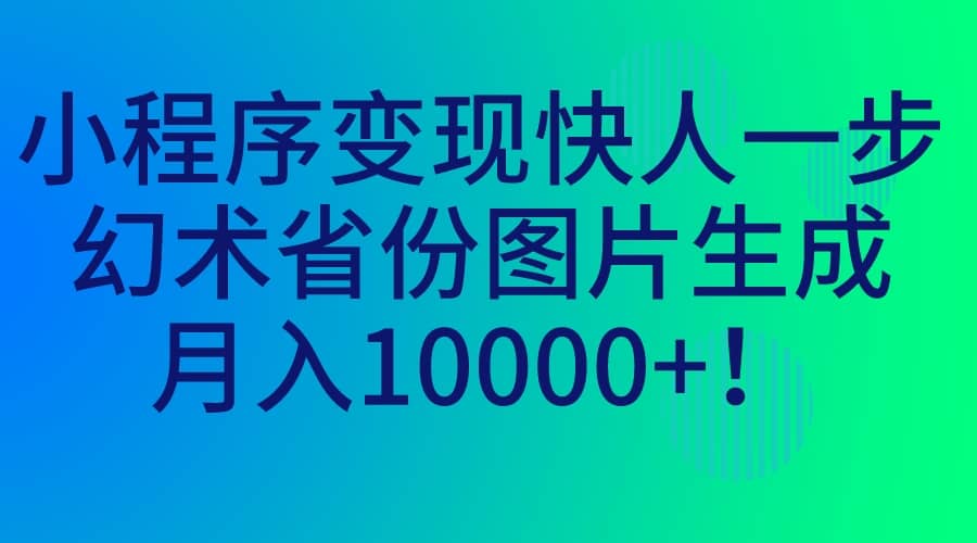小程序变现快人一步，幻术省份图片生成，月入10000+娅氪网创资源-网创项目资源站-副业项目-创业项目-搞钱项目娅氪网创资源