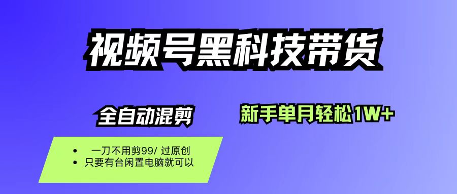 视频号黑科技短视频带货，新手也能单月到手1W+，一刀不用剪，零投资娅氪网创资源-网创项目资源站-副业项目-创业项目-搞钱项目娅氪网创资源