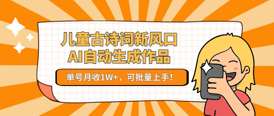 亲测儿童古诗词新风口!AI自动生成作品,单号月收1W+,可批量上手!娅氪网创资源-网创项目资源站-副业项目-创业项目-搞钱项目娅氪网创资源