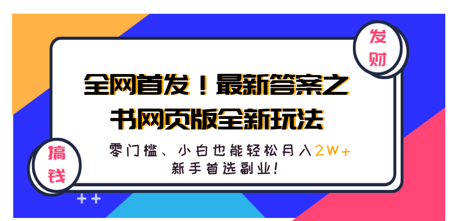 全网首发!最新答案之书网页版全新玩法,配合文档和网页,零门槛、小白也能轻松月入2W+,新手首选副业!网创吧-网创项目资源站-副业项目-创业项目-搞钱项目网创吧