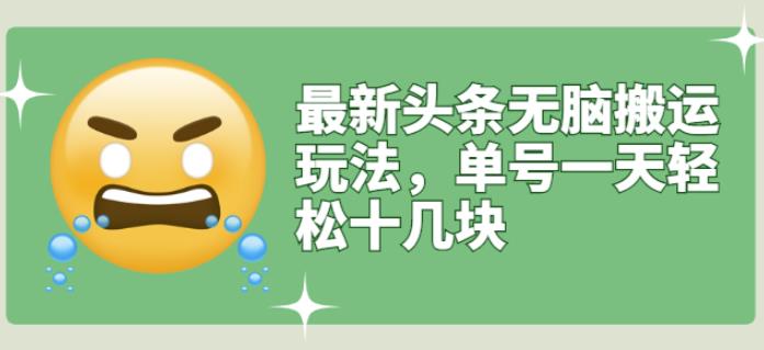 最新头条无脑搬运玩法，单号一天轻松十几块【视频教程+搬运软件】娅氪网创资源-网创项目资源站-副业项目-创业项目-搞钱项目娅氪网创资源