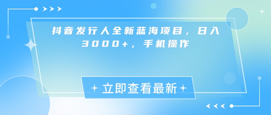 抖音发行人全新蓝海项目，日入3000+，手机操作娅氪网创资源-网创项目资源站-副业项目-创业项目-搞钱项目娅氪网创资源