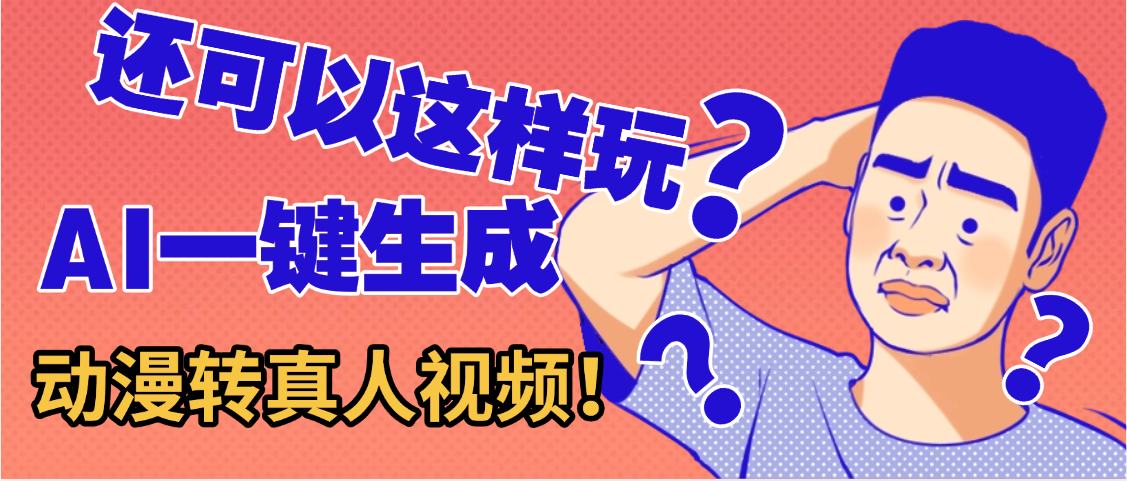 还可以这样玩?AI一键动漫转真人,一条视频点赞100w+,日入2000+,多种变现方式娅氪网创资源-网创项目资源站-副业项目-创业项目-搞钱项目娅氪网创资源