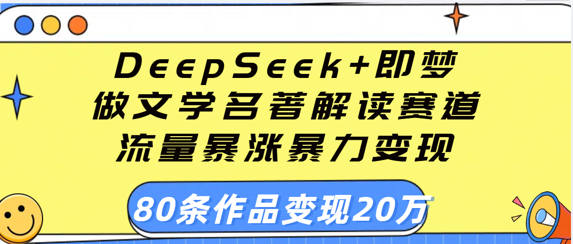 用DeepSeek+即梦做文学名著解读赛道,流量暴涨暴力变现,89条作品变现20万娅氪网创资源-网创项目资源站-副业项目-创业项目-搞钱项目娅氪网创资源