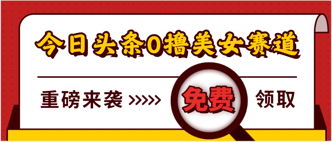 今日头条0撸美女赛道玩法,一天轻松500+,也可以分发到小绿书娅氪网创资源-网创项目资源站-副业项目-创业项目-搞钱项目娅氪网创资源