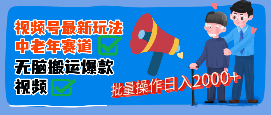 视频号中老年赛道无脑搬运日入2000➕娅氪网创资源-网创项目资源站-副业项目-创业项目-搞钱项目娅氪网创资源