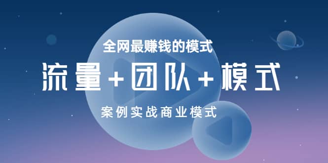 全网最赚钱的模式《流量+团队+模式》案例实战商业模式娅氪网创资源-网创项目资源站-副业项目-创业项目-搞钱项目娅氪网创资源