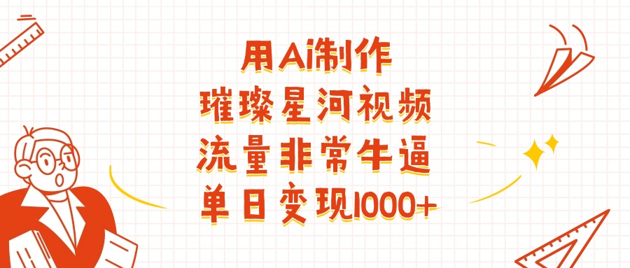 用Ai制作璀璨星河视频，流量非常牛批，单日变现1000+娅氪网创资源-网创项目资源站-副业项目-创业项目-搞钱项目娅氪网创资源