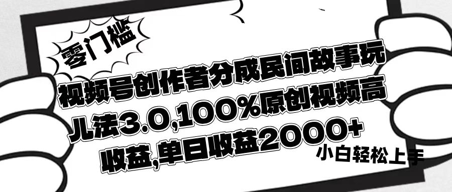 视频号创作者分成民间故事玩儿法3.0，100%原创视频高收益，单日收益2000+娅氪网创资源-网创项目资源站-副业项目-创业项目-搞钱项目娅氪网创资源
