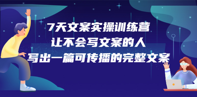 7天文案实操训练营第17期，让不会写文案的人，写出一篇可传播的完整文案娅氪网创资源-网创项目资源站-副业项目-创业项目-搞钱项目娅氪网创资源