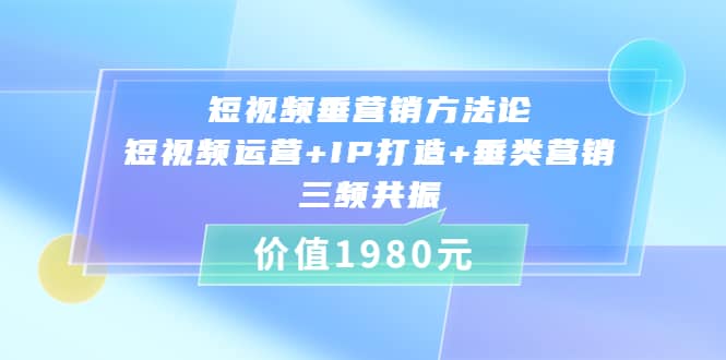 短视频垂营销方法论:短视频运营+IP打造+垂类营销，三频共振（价值1980）娅氪网创资源-网创项目资源站-副业项目-创业项目-搞钱项目娅氪网创资源
