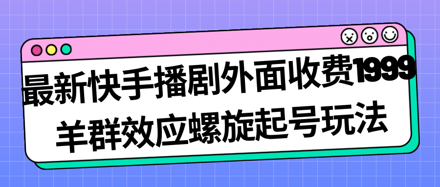 最新快手播剧外面收费1999羊群效应螺旋起号玩法配合流量日入几百完全没问题娅氪网创资源-网创项目资源站-副业项目-创业项目-搞钱项目娅氪网创资源