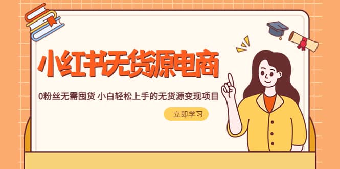 2023小红书·无货源电商1.0，0粉丝无需囤货 小白轻松上手的无货源变现项目娅氪网创资源-网创项目资源站-副业项目-创业项目-搞钱项目娅氪网创资源