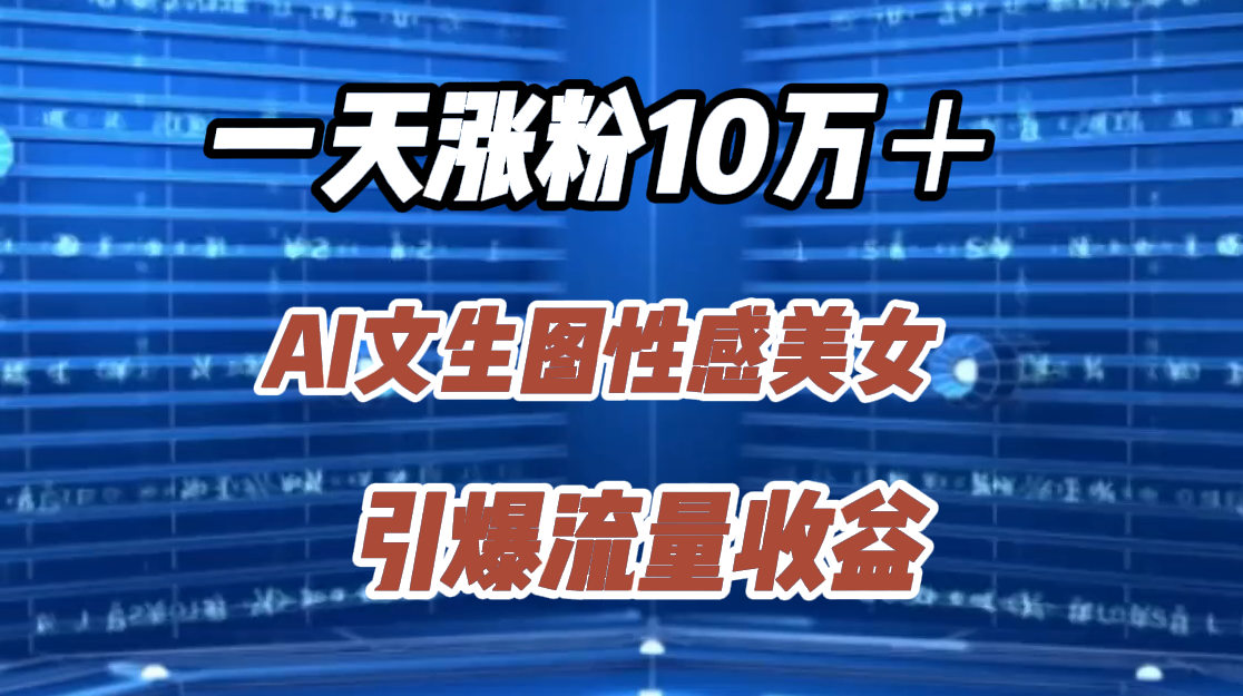 一天涨粉10万＋，AI文生图性感美女，引爆流量收益娅氪网创资源-网创项目资源站-副业项目-创业项目-搞钱项目娅氪网创资源