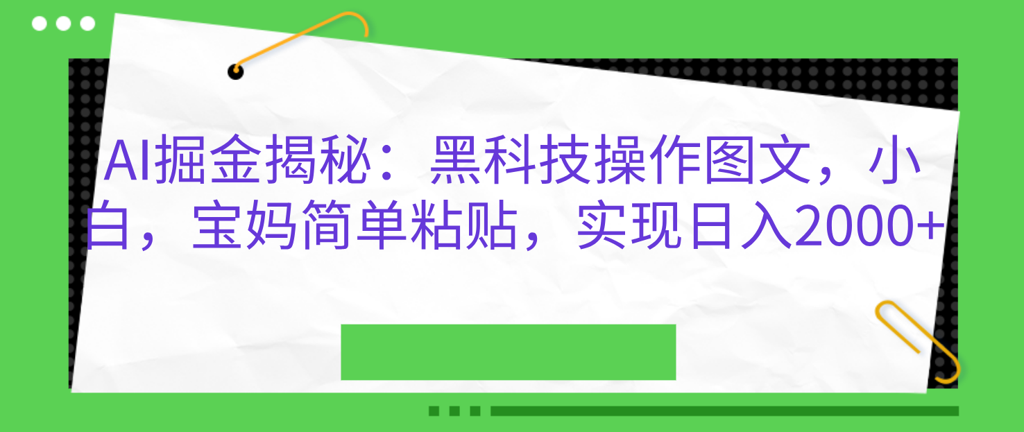 AI掘金揭秘:黑科技操作图文,小白,宝妈简单粘贴,实现日入2000+娅氪网创资源-网创项目资源站-副业项目-创业项目-搞钱项目娅氪网创资源