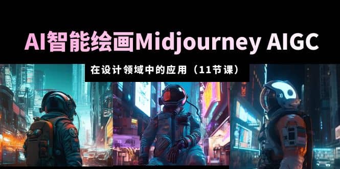 AI·智能绘画Midjourney AIGC 在设计领域中的应用 从入门到精通(11节课)娅氪网创资源-网创项目资源站-副业项目-创业项目-搞钱项目娅氪网创资源