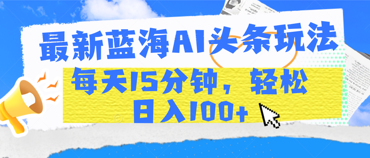 最新蓝海AI头条玩法,每天15分钟,轻松日入100+娅氪网创资源-网创项目资源站-副业项目-创业项目-搞钱项目娅氪网创资源