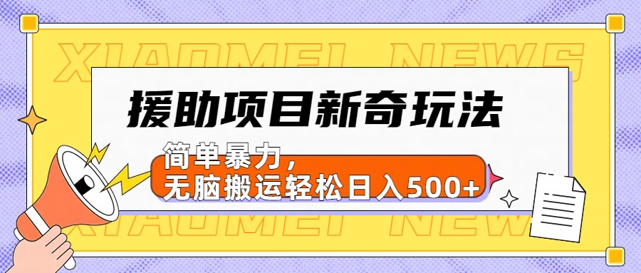援助项目新奇玩法，简单暴力，无脑搬运轻松日入500+【日入500很简单】娅氪网创资源-网创项目资源站-副业项目-创业项目-搞钱项目娅氪网创资源