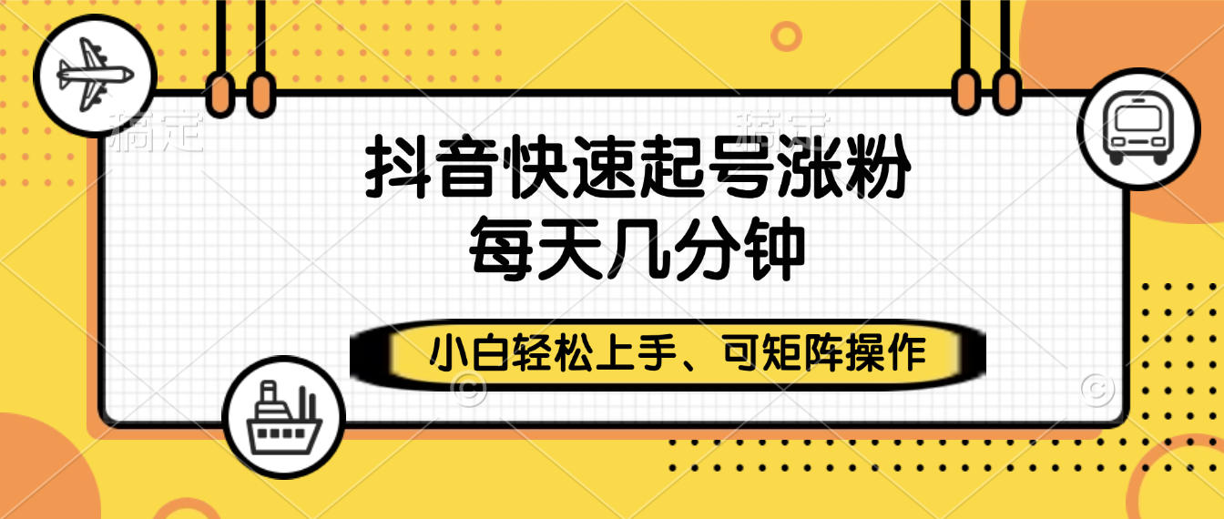 抖音快速起号涨粉，小白轻松上手、每天几分钟，可矩阵操作娅氪网创资源-网创项目资源站-副业项目-创业项目-搞钱项目娅氪网创资源