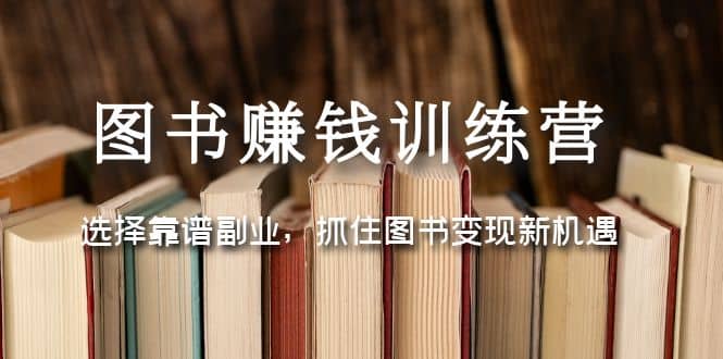 图书赚钱训练营:选择靠谱副业,抓住图书变现新机遇娅氪网创资源-网创项目资源站-副业项目-创业项目-搞钱项目娅氪网创资源