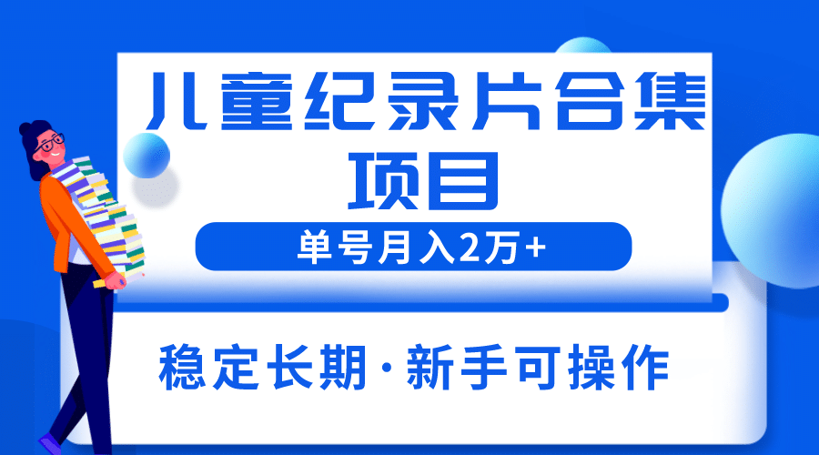 2023儿童纪录片合集项目,单个账号轻松月入2w+娅氪网创资源-网创项目资源站-副业项目-创业项目-搞钱项目娅氪网创资源