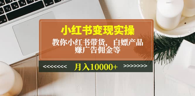 小红书变现实操:教你小红书带货,白嫖产品,赚广告佣金等娅氪网创资源-网创项目资源站-副业项目-创业项目-搞钱项目娅氪网创资源
